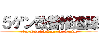 ５ゲン改善推進課 (5Gen-Principle Promotion Section)