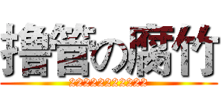 撸管の腐竹 (22222222222)