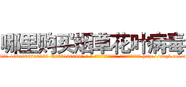 哪里购买烟草花叶病毒 (哪里购买烟草花叶病毒【电-186x2687x6963-Q278180069元-吉-药-业】我们做的是长期生意,靠的是老客户长期支持 http://sngk.net/awkkvJ
)