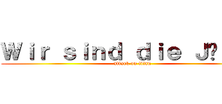 Ｗｉｒ ｓｉｎｄ ｄｉｅ Ｊäｇｅｒ (attack on titan)