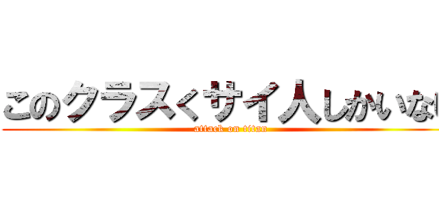 このクラスくサイ人しかいない (attack on titan)