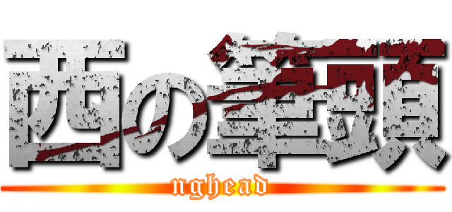 西の筆頭 (nghead)
