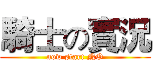 騎士の實況 (now start NO)