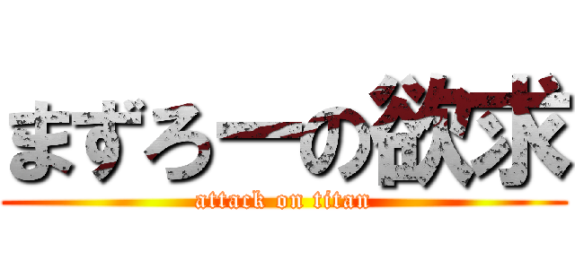 まずろーの欲求 (attack on titan)