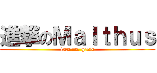 進撃のＭａｌｔｈｕｓ (love me, genie)