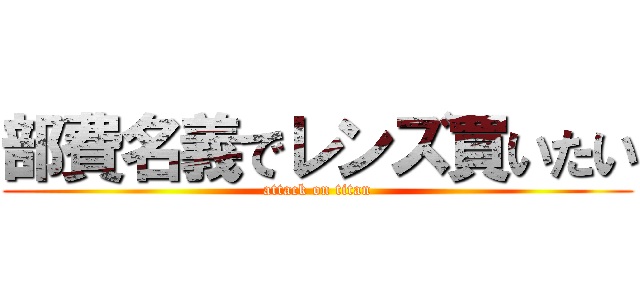 部費名義でレンズ買いたい (attack on titan)