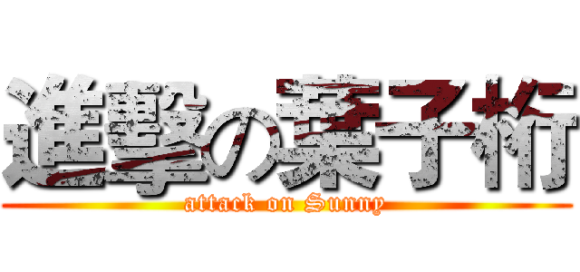 進擊の葉子桁 (attack on Sunny)