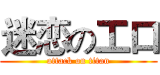 迷恋の工口 (attack on titan)