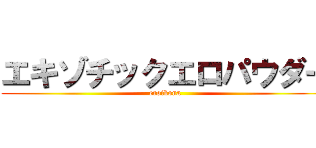 エキゾチックエロパウダー (eroikona)