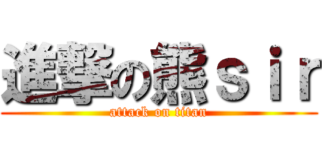 進撃の熊ｓｉｒ (attack on titan)