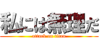 私には無理だ (attack on titan)