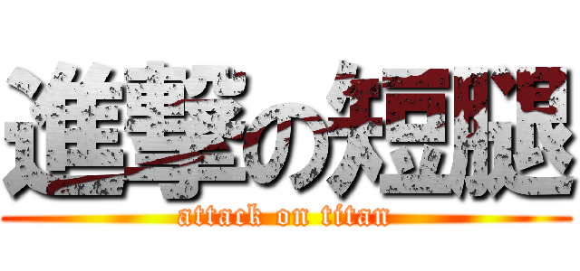 進撃の短腿 (attack on titan)