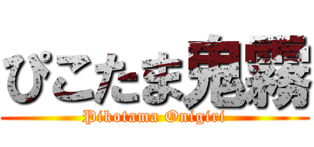 ぴこたま鬼霧 (Pikotama Onigiri)