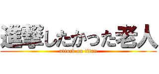 進撃したかった老人 (attack on titan)