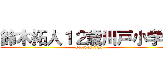 鈴木拓人１２歳川戸小学校 (attack on titan)