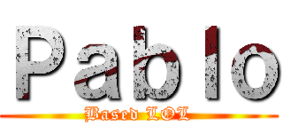 Ｐａｂｌｏ (Based LOL)