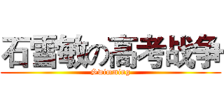 石雪敏の高考战争 (Swimming)