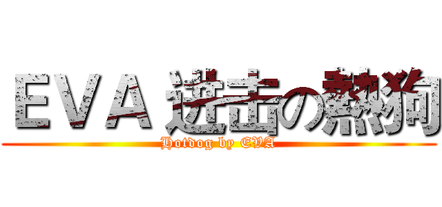 ＥＶＡ 进击の熱狗 (Hotdog by EVA)
