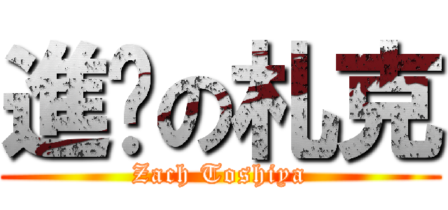 進擊の札克 (Zach Toshiya)