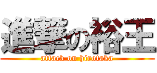 進撃の裕王 (attack on hirotaka)