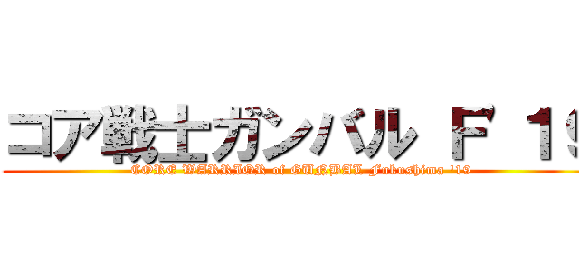 コア戦士ガンバル Ｆ'１９ (CORE WARRIOR of GUNBAL Fukushima '19)