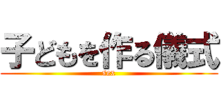 子どもを作る儀式 (sex)