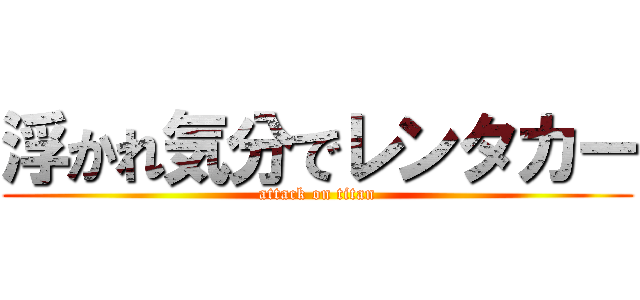 浮かれ気分でレンタカー (attack on titan)