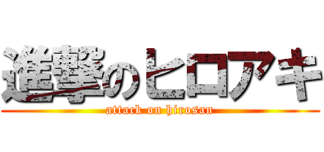 進撃のヒロアキ (attack on hirosan)