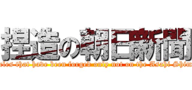 捏造の朝日新聞 (Articles that have been forged only not on the Asahi Shimbun)