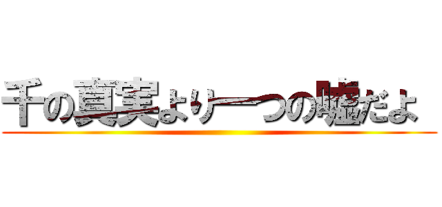 千の真実より一つの嘘だよ  ()