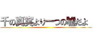 千の真実より一つの嘘だよ  ()