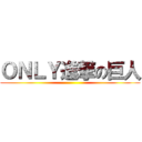 ＯＮＬＹ進撃の巨人 ()