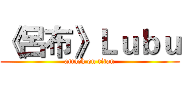 《呂布》Ｌｕｂｕ (attack on titan)
