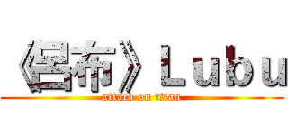 《呂布》Ｌｕｂｕ (attack on titan)