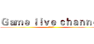 Ｇａｍｅ ｌｉｖｅ ｃｈａｎｎｅｌ (遊戲實況頻道)