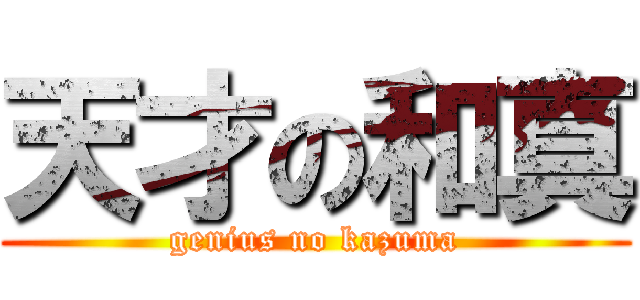 天才の和真 (genius no kazuma)