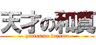 天才の和真 (genius no kazuma)