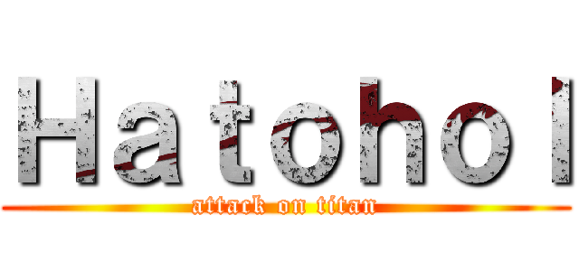 Ｈａｔｏｈｏｌ (attack on titan)