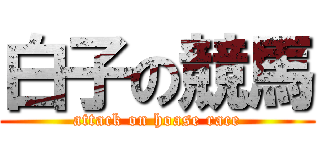 白子の競馬 (attack on hoase race)