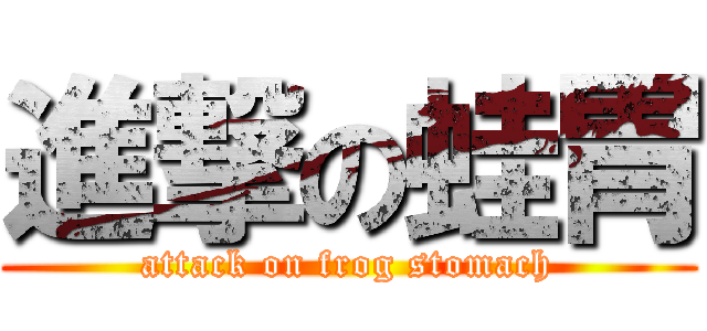 進撃の蛙胃 (attack on frog stomach)