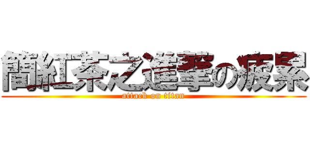 簡紅茶之進撃の疲累 (attack on titan)