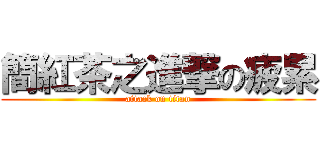 簡紅茶之進撃の疲累 (attack on titan)
