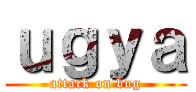 ｕｇｙａ (attack on bug)