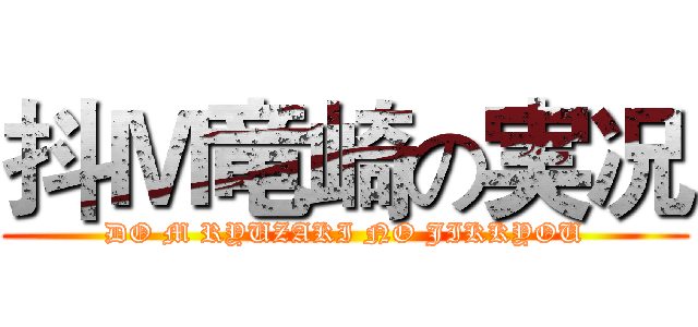 抖Ｍ竜崎の実况 (DO M RYUZAKI NO JIKKYOU)