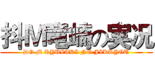 抖Ｍ竜崎の実况 (DO M RYUZAKI NO JIKKYOU)
