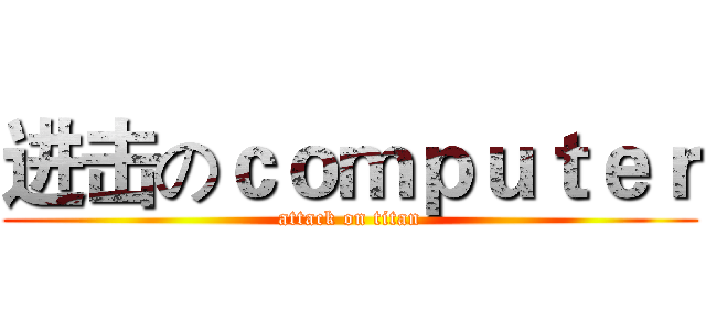 进击のｃｏｍｐｕｔｅｒ (attack on titan)