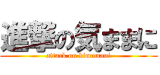 進撃の気ままに (attack on kimamani)