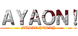 ＡＹＡＯＮ！ (MUSIC PARTY)