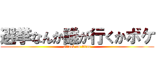 選挙なんか誰が行くかボケ (attack on titan)