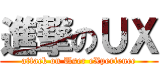 進撃のＵＸ (attack on User eXperience)